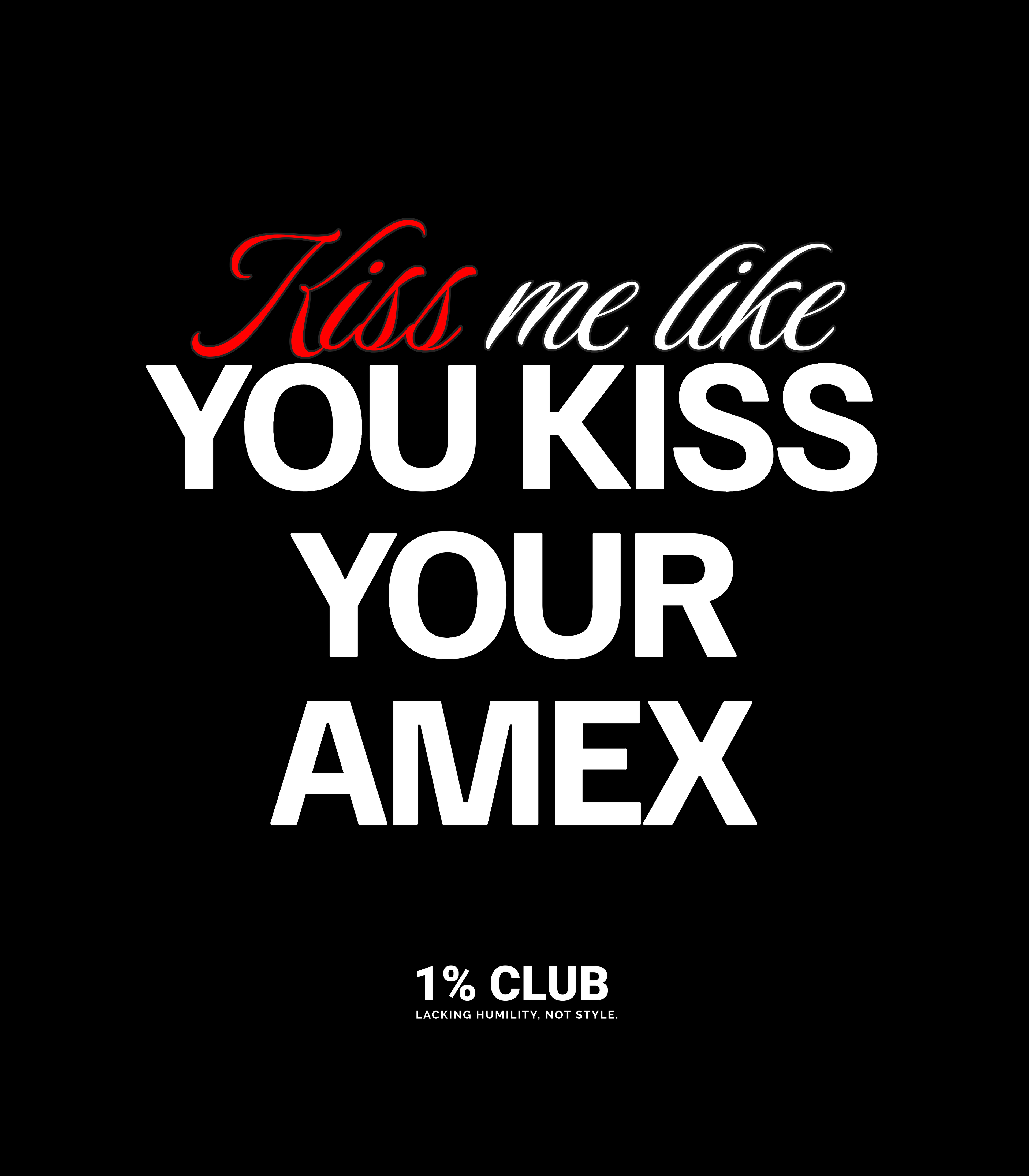 Kiss me like YOU KISS YOUR AMEX